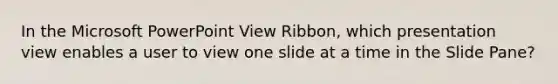 In the Microsoft PowerPoint View Ribbon, which presentation view enables a user to view one slide at a time in the Slide Pane?