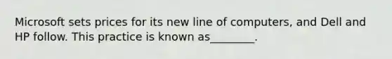 Microsoft sets prices for its new line of computers, and Dell and HP follow. This practice is known as________.