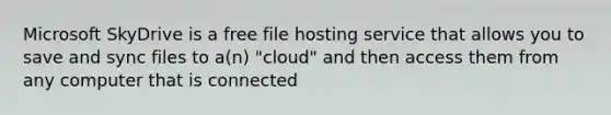 Microsoft SkyDrive is a free file hosting service that allows you to save and sync files to a(n) "cloud" and then access them from any computer that is connected