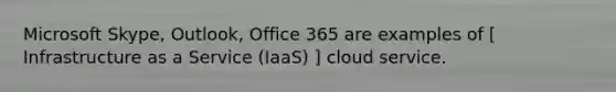 Microsoft Skype, Outlook, Office 365 are examples of [ Infrastructure as a Service (IaaS) ] cloud service.