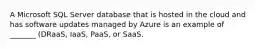 A Microsoft SQL Server database that is hosted in the cloud and has software updates managed by Azure is an example of _______ (DRaaS, IaaS, PaaS, or SaaS.