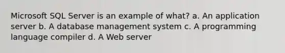 Microsoft SQL Server is an example of what?​ a. ​An application server b. ​A database management system c. ​A programming language compiler d. ​A Web server