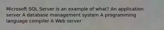 Microsoft SQL Server is an example of what?​ ​An application server ​A database management system ​A programming language compiler ​A Web server