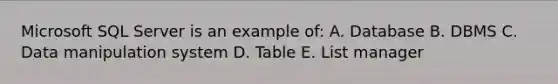 Microsoft SQL Server is an example of: A. Database B. DBMS C. Data manipulation system D. Table E. List manager