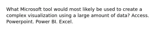 What Microsoft tool would most likely be used to create a complex visualization using a large amount of data? Access. Powerpoint. Power BI. Excel.