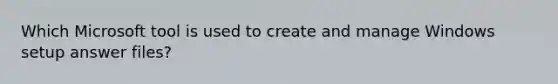 Which Microsoft tool is used to create and manage Windows setup answer files?