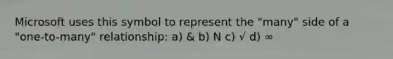 Microsoft uses this symbol to represent the "many" side of a "one-to-many" relationship: a) & b) N c) √ d) ∞