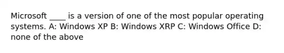 Microsoft ____ is a version of one of the most popular operating systems. A: Windows XP B: Windows XRP C: Windows Office D: none of the above