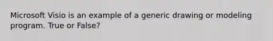 Microsoft Visio is an example of a generic drawing or modeling program. True or False?