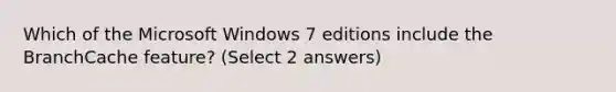 Which of the Microsoft Windows 7 editions include the BranchCache feature? (Select 2 answers)