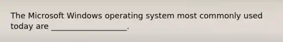 The Microsoft Windows operating system most commonly used today are ___________________.