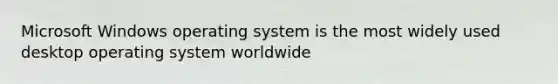 Microsoft Windows operating system is the most widely used desktop operating system worldwide