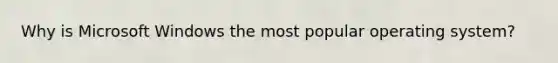 Why is Microsoft Windows the most popular operating system?