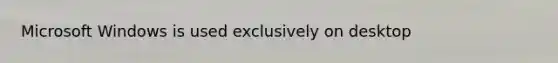Microsoft Windows is used exclusively on desktop