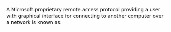 A Microsoft-proprietary remote-access protocol providing a user with graphical interface for connecting to another computer over a network is known as: