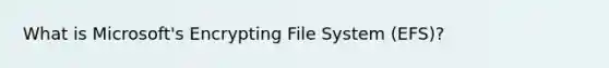 What is Microsoft's Encrypting File System (EFS)?