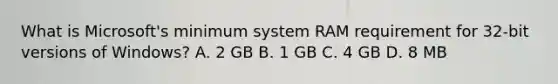 What is Microsoft's minimum system RAM requirement for 32-bit versions of Windows? A. 2 GB B. 1 GB C. 4 GB D. 8 MB