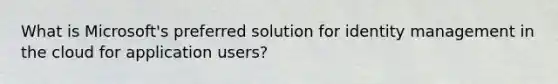 What is Microsoft's preferred solution for identity management in the cloud for application users?