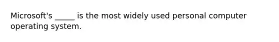 Microsoft's _____ is the most widely used personal computer operating system.