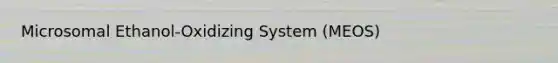 Microsomal Ethanol-Oxidizing System (MEOS)