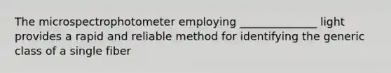 The microspectrophotometer employing ______________ light provides a rapid and reliable method for identifying the generic class of a single fiber