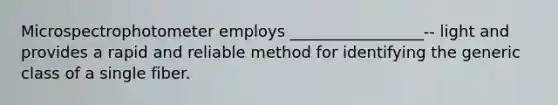 Microspectrophotometer employs _________________-- light and provides a rapid and reliable method for identifying the generic class of a single fiber.
