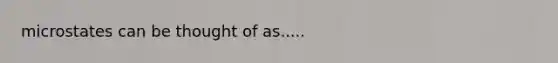 microstates can be thought of as.....