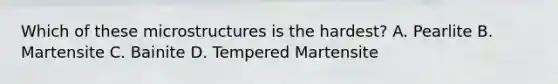 Which of these microstructures is the hardest? A. Pearlite B. Martensite C. Bainite D. Tempered Martensite
