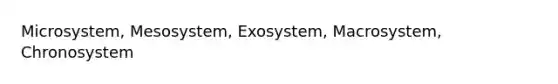 Microsystem, Mesosystem, Exosystem, Macrosystem, Chronosystem