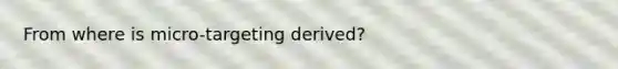 From where is micro-targeting derived?