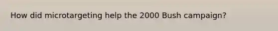 How did microtargeting help the 2000 Bush campaign?