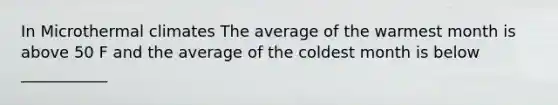 In Microthermal climates The average of the warmest month is above 50 F and the average of the coldest month is below ___________