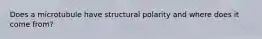 Does a microtubule have structural polarity and where does it come from?