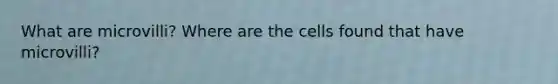 What are microvilli? Where are the cells found that have microvilli?