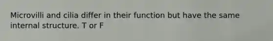 Microvilli and cilia differ in their function but have the same internal structure. T or F