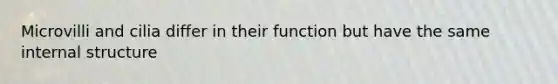 Microvilli and cilia differ in their function but have the same internal structure