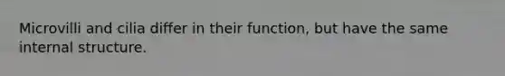 Microvilli and cilia differ in their function, but have the same internal structure.