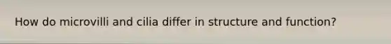 How do microvilli and cilia differ in structure and function?