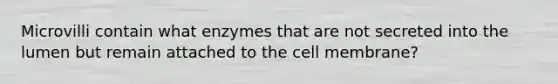 Microvilli contain what enzymes that are not secreted into the lumen but remain attached to the cell membrane?