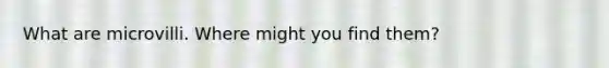 What are microvilli. Where might you find them?