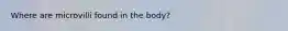 Where are microvilli found in the body?