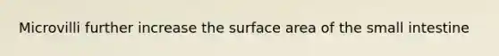 Microvilli further increase the surface area of the small intestine