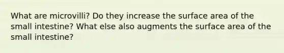 What are microvilli? Do they increase the surface area of the small intestine? What else also augments the surface area of the small intestine?