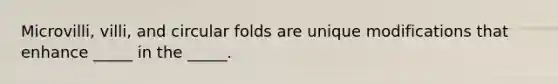Microvilli, villi, and circular folds are unique modifications that enhance _____ in the _____.