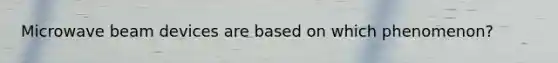 Microwave beam devices are based on which phenomenon?