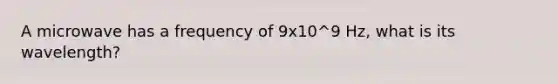 A microwave has a frequency of 9x10^9 Hz, what is its wavelength?