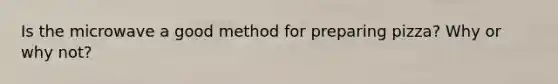 Is the microwave a good method for preparing pizza? Why or why not?