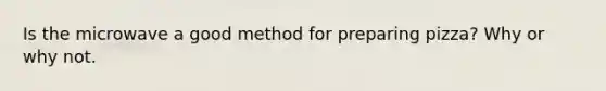 Is the microwave a good method for preparing pizza? Why or why not.