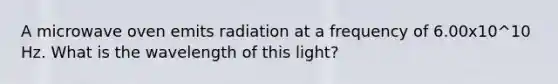 A microwave oven emits radiation at a frequency of 6.00x10^10 Hz. What is the wavelength of this light?