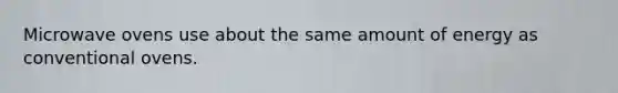 Microwave ovens use about the same amount of energy as conventional ovens.